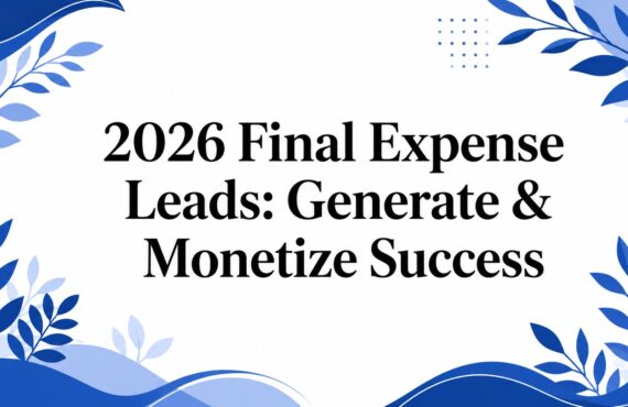 2026 Final Expense Leads: Generate & Monetize Success