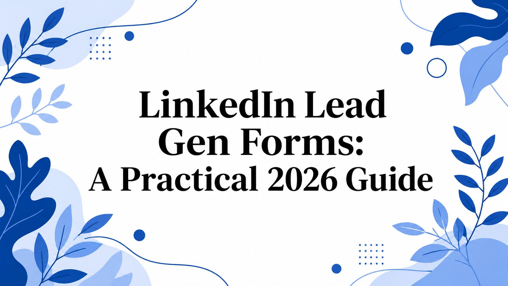 LinkedIn-Formulare zur Lead-Generierung: Ein praktischer Leitfaden für das Jahr 2026
