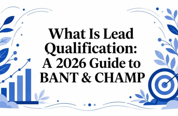 What Is Lead Qualification: A 2026 Guide to BANT & CHAMP