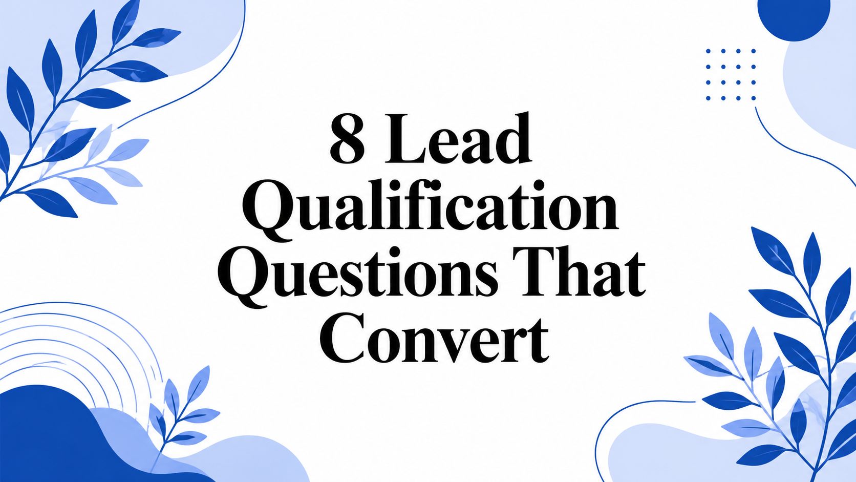 8 Lead Qualification Questions That Convert